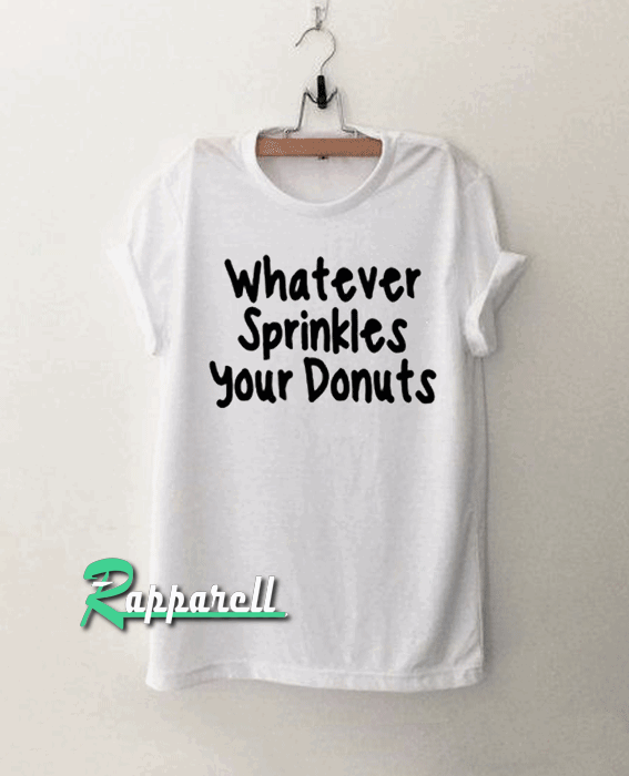 whatever sprinkles your donuts funny Tshirt