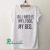 All I need is wifi, food, my bed Tshirt