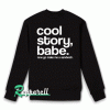 Cool Story Babe Now go Make me a San Sweatshirt