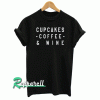 Cupcakes coffee and wine Funny Tshirt