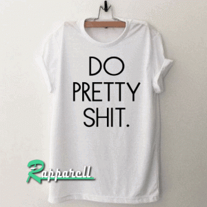 Do Pretty Shit Tshirt