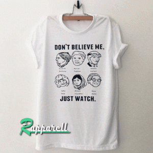 Don’t believe me just watch Tshirt