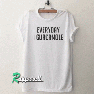 EVERYDAY I GUACAMOLE Tshirt