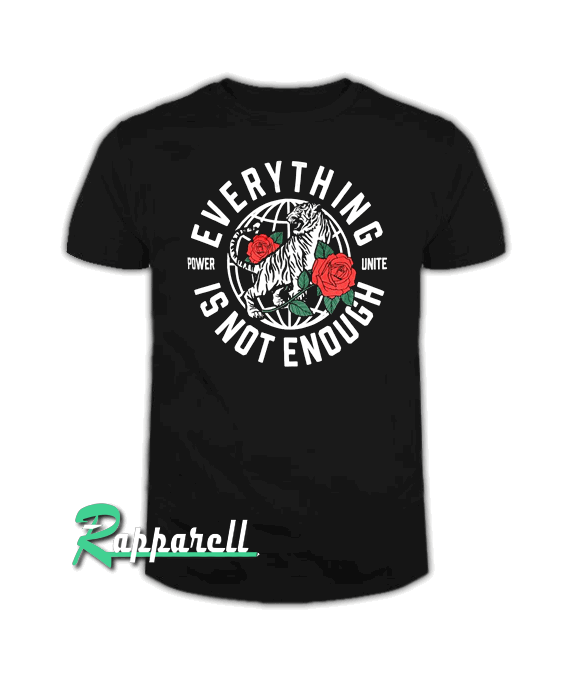 Everything Is Not Enough Tshirt