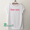 Fear Not Tshirt