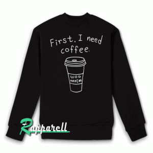 First i need coffee Sweatshirt