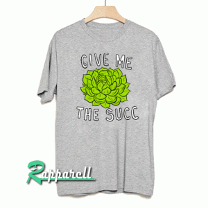 Give Me The Succ Tshirt