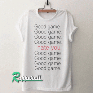 Good Game I Hate You Tshirt