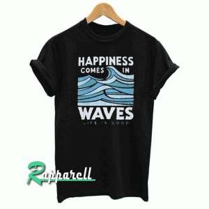 Happiness Comes In Waves Tshirt