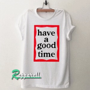 Have A Good Time Tshirt