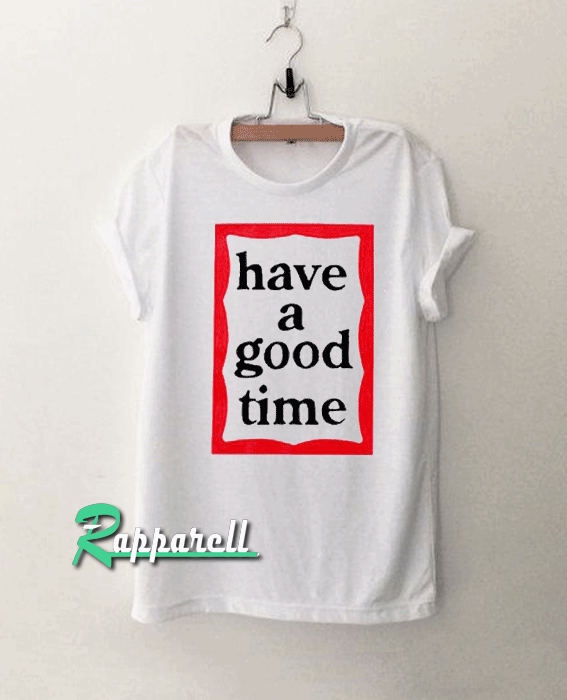 Have A Good Time Tshirt