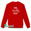 I Am Freaking Cold Sweatshirt