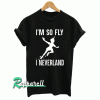 I Am So Fly I Neverland Funny Tshirt