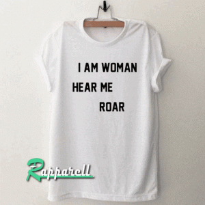 I Am Woman Hear Me Roar Tshirt
