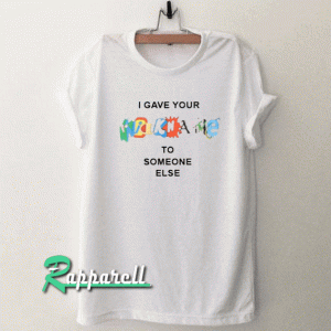 I Gave Your NickName To Someone Else Tshirt
