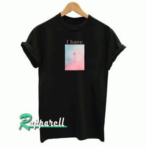 I Have Tshirt