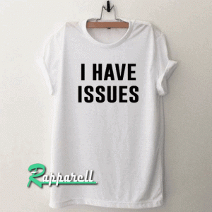 I Have Issues Tshirt