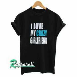 I Love My Crazy Girlfriend Tshirt