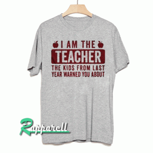 I am the teacher the kids from last year warned you about Tshirt