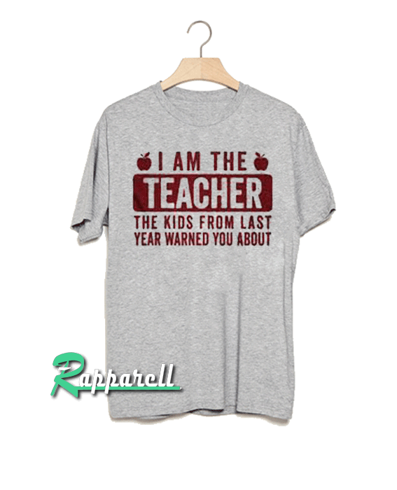 I am the teacher the kids from last year warned you about Tshirt