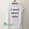 I need more cats-Tumblr Quote Tshirt