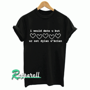 I would date u but ur not dylan o'brien Tshirt