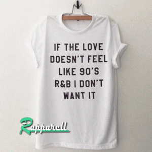 If the love doesn't feel like 90's r&b i don't want it Tshirt
