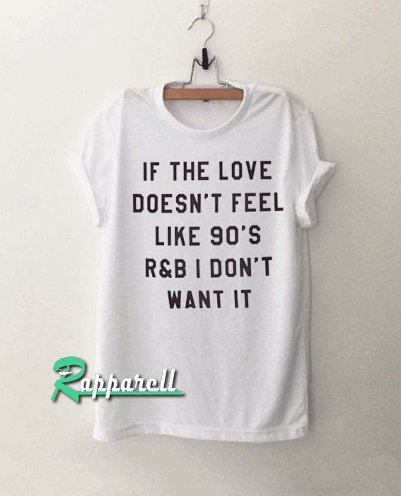 If the love doesn't feel like 90's r&b i don't want it Tshirt