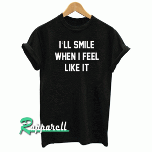 I'll smill when i feel like it Men Women and Youth Tshirt