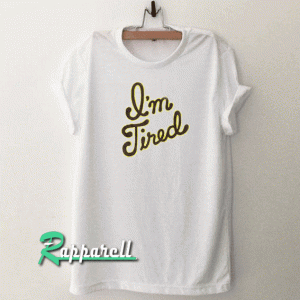 I'm Tired Tshirt