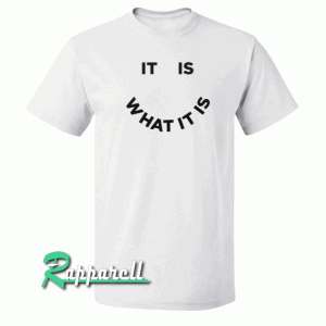 It Is What It Is Tshirt