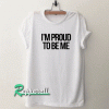 I’m Proud To Be Me Tshirt
