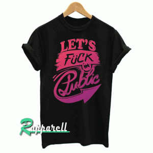 Let's Fuck In Public Funny Tshirt