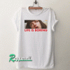 Life Is Boring Tshirt