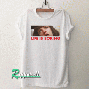 Life Is Boring Tshirt