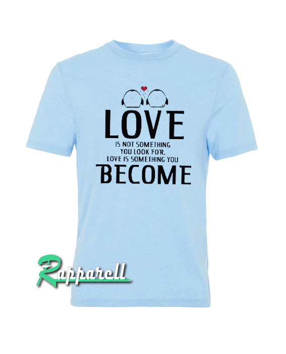 Love Is Not Something Become Tshirt