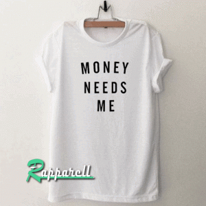 MONEY NEEDS ME Tshirt