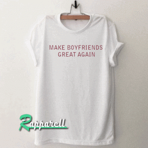 Make Boyfriends Great Again Tshirt