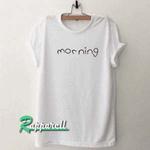 Morning For Women and Men Tshirt