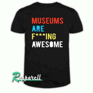 Museums Are F---ing Awesome Tshirt