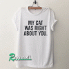 My cat was right about you Tshirt
