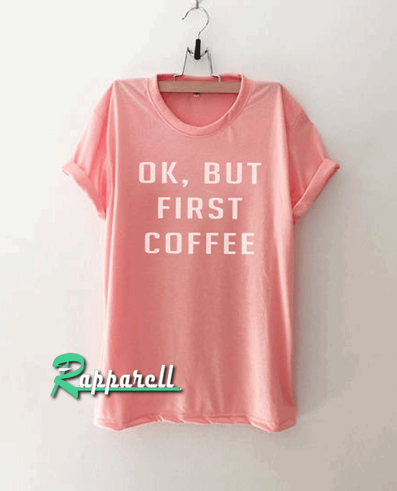 OK But First Coffee Tshirt