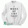 Yeah I Woke Up Like This Sweatshirt