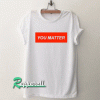 You Matter Tshirt