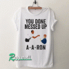 You done messed up A-A-RON Tshirt