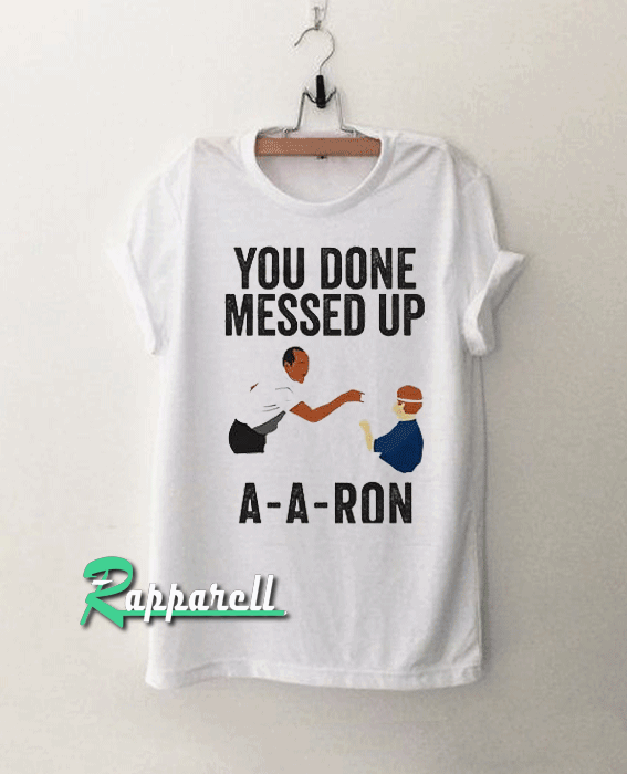 You done messed up A-A-RON Tshirt