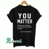 You matter....unless you multiple yourself by the speed of light... then you energy Tshirt