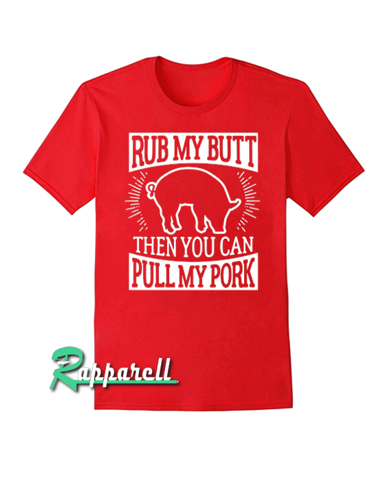 Arbecue Rub My Butt Then You Can Pull My Pork Tshirt