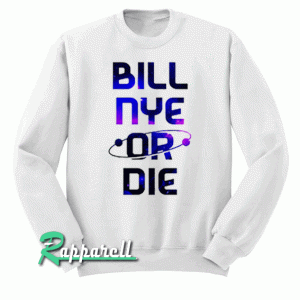 BILL NYE OR DIE Sweatshirt