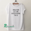 Hold on let me overthink this funny Tshirt